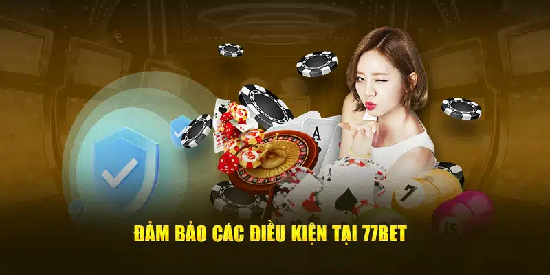 Đảm bảo các điều kiện tại 77bet