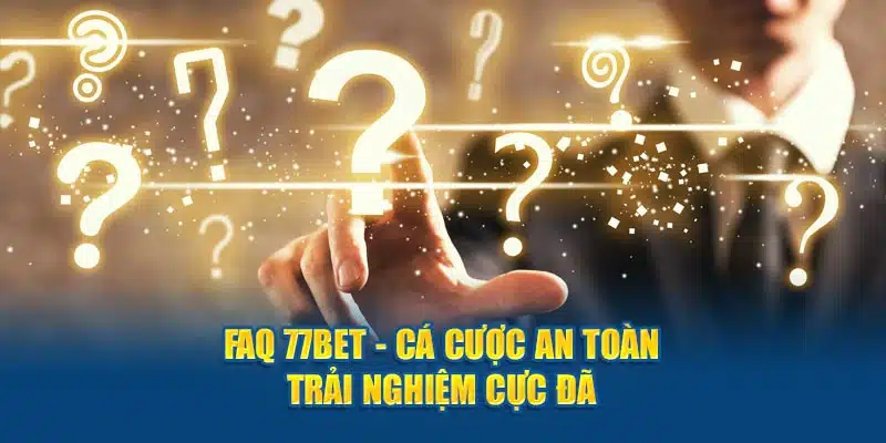 FAQ 77bet giải đáp toàn bộ thắc mắc người chơi