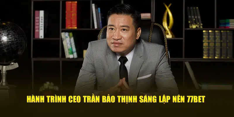 Hành trình CEO Trần Bảo Thịnh sáng lập nên 77bet