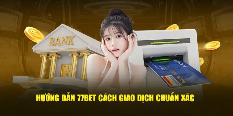 Hướng dẫn 77bet cách giao dịch chuẩn xác