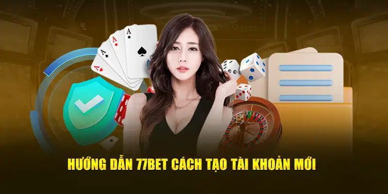 Hướng dẫn 77bet - Cách tạo tài khoản mới