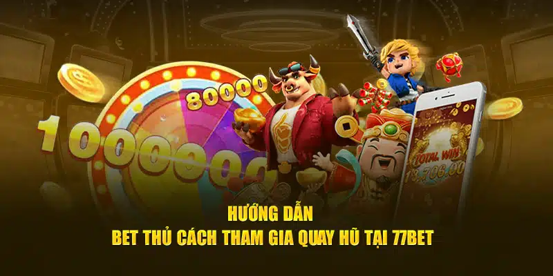 Hướng dẫn bet thủ cách tham gia quay hũ tại 77be