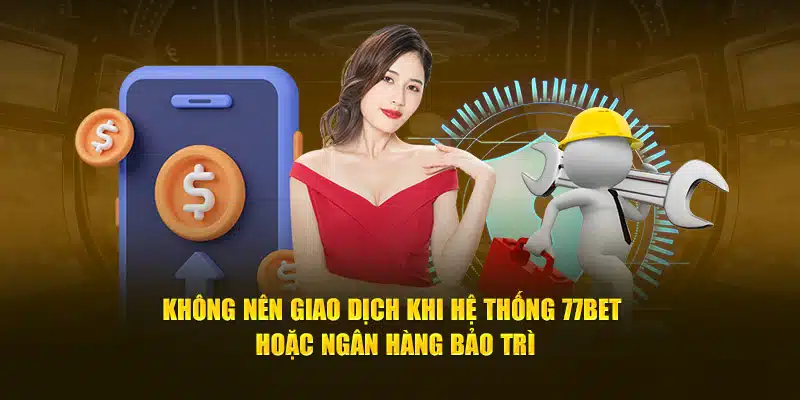 Không nên giao dịch khi hệ thống 77bet hoặc ngân hàng bảo trì