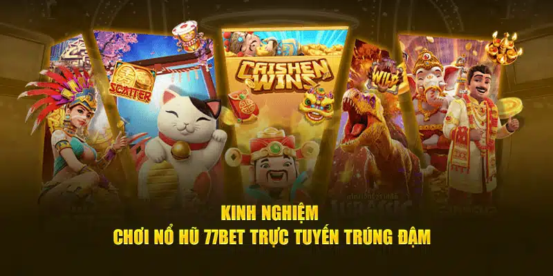 Kinh nghiệm chơi Nổ Hũ 77bet trực tuyến trúng đậm