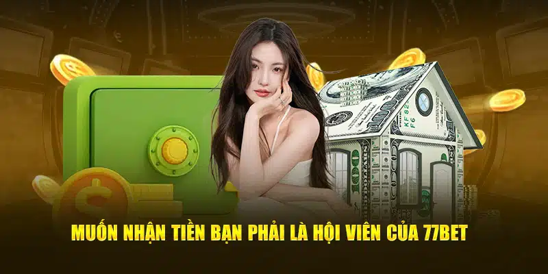 Muốn nhận tiền bạn phải là hội viên của 77bet