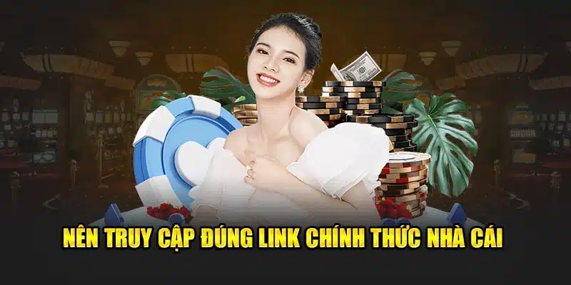 Nên truy cập đúng link chính thức nhà cái