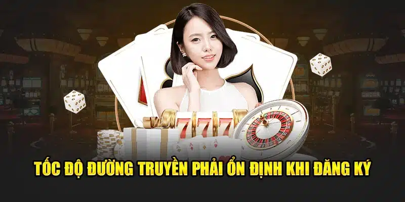 Tốc độ đường truyền phải ổn định khi đăng ký