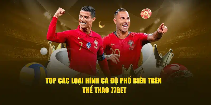 Top các loại hình cá độ phổ biến trên thể thao 77bet